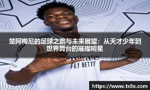 楚阿梅尼的足球之路与未来展望：从天才少年到世界舞台的璀璨明星