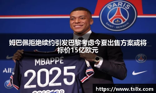 姆巴佩拒绝续约引发巴黎考虑今夏出售方案或将标价15亿欧元