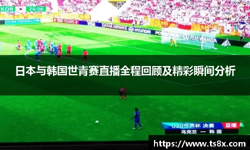 日本与韩国世青赛直播全程回顾及精彩瞬间分析