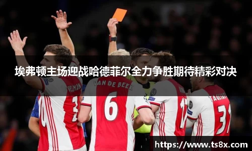 埃弗顿主场迎战哈德菲尔全力争胜期待精彩对决