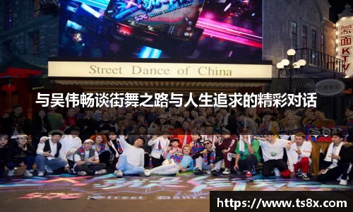 与吴伟畅谈街舞之路与人生追求的精彩对话
